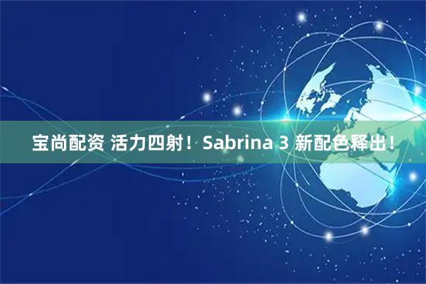 宝尚配资 活力四射！Sabrina 3 新配色释出！