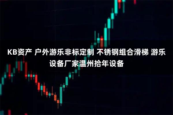 KB资产 户外游乐非标定制 不锈钢组合滑梯 游乐设备厂家温州拾年设备