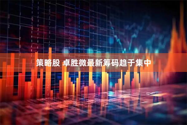 策略股 卓胜微最新筹码趋于集中
