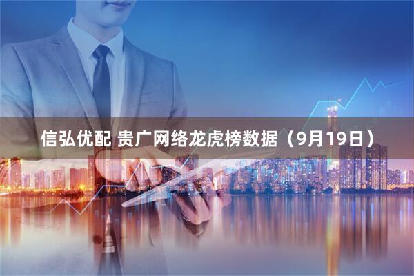 信弘优配 贵广网络龙虎榜数据（9月19日）