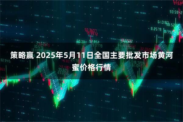 策略赢 2025年5月11日全国主要批发市场黄河蜜价格行情