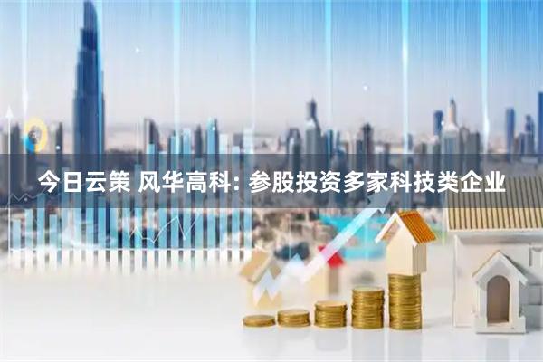 今日云策 风华高科: 参股投资多家科技类企业