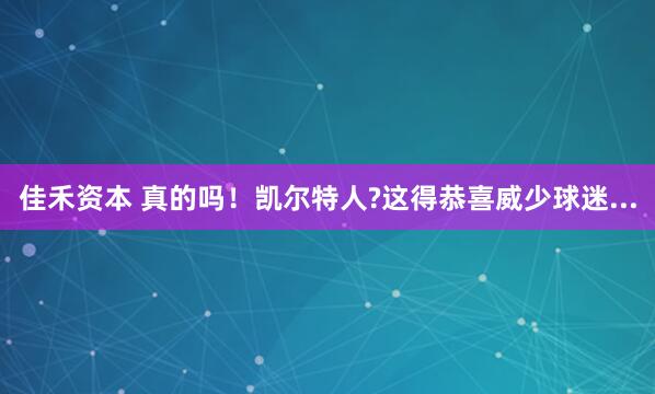 佳禾资本 真的吗!凯尔特人?这得恭喜威少球迷...