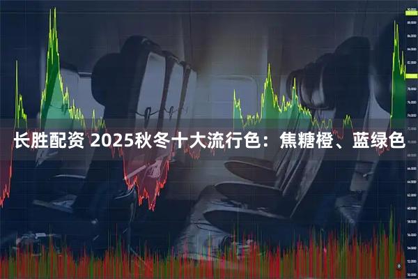 长胜配资 2025秋冬十大流行色:焦糖橙、蓝绿色