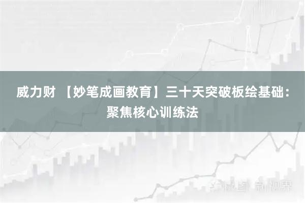威力财 【妙笔成画教育】三十天突破板绘基础:聚焦核心训练法