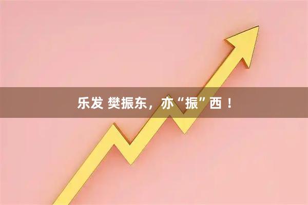 乐发 樊振东，亦“振”西 ！