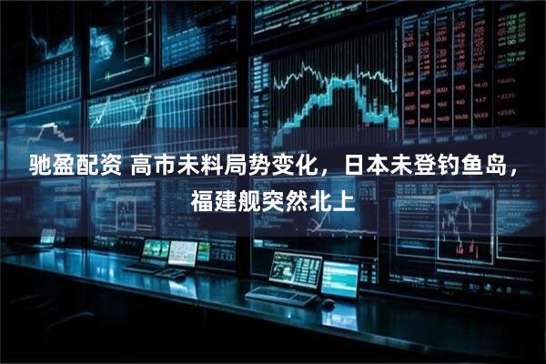 驰盈配资 高市未料局势变化,日本未登钓鱼岛,福建舰突然北上