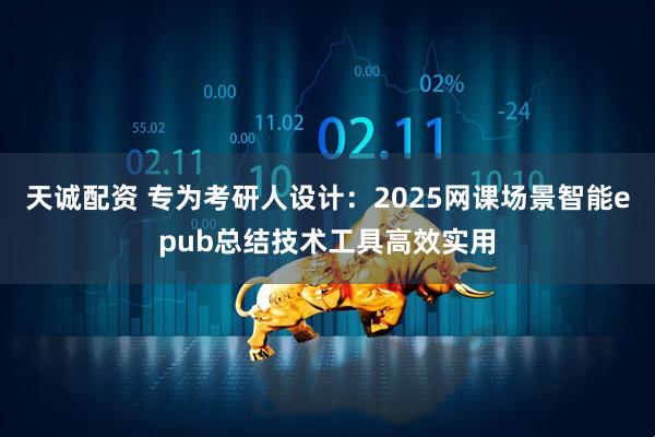天诚配资 专为考研人设计：2025网课场景智能epub总结技术工具高效实用