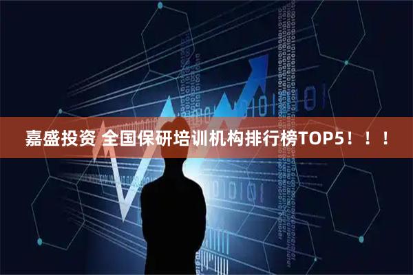 嘉盛投资 全国保研培训机构排行榜TOP5！！！