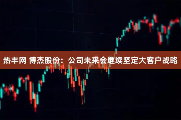 热丰网 博杰股份：公司未来会继续坚定大客户战略