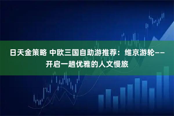 日天金策略 中欧三国自助游推荐：维京游轮——开启一趟优雅的人文慢旅